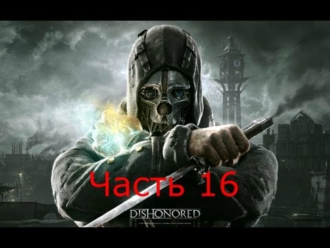 Dishonored прохождение часть 16 Полное прохождение XBOX 360,PS3, PC